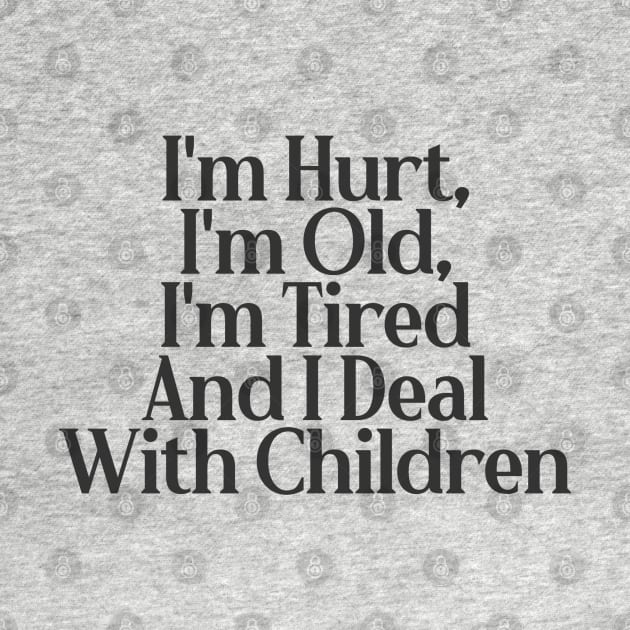 I'm Hurt, I'm Old, I'm Tired And I Deal With Children by wls